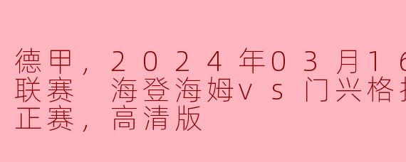 德甲，2024年03月16日 德甲联赛 海登海姆vs门兴格拉德巴赫，正赛，高清版